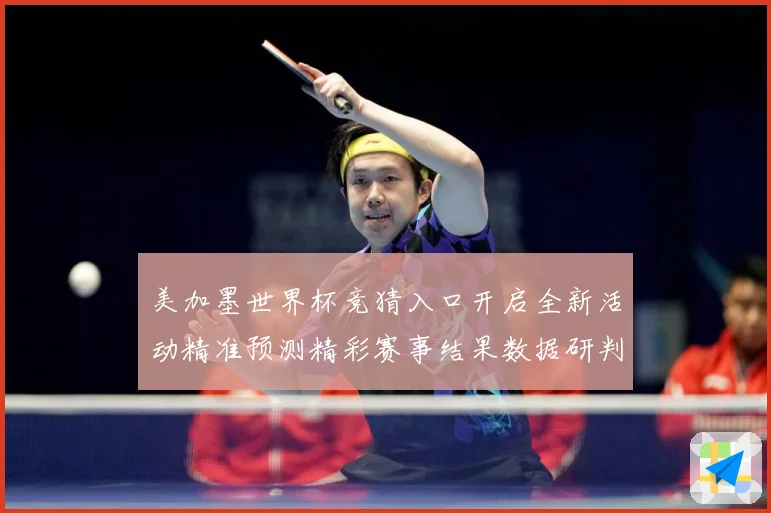 美加墨世界杯竞猜入口开启全新活动精准预测精彩赛事结果数据研判
