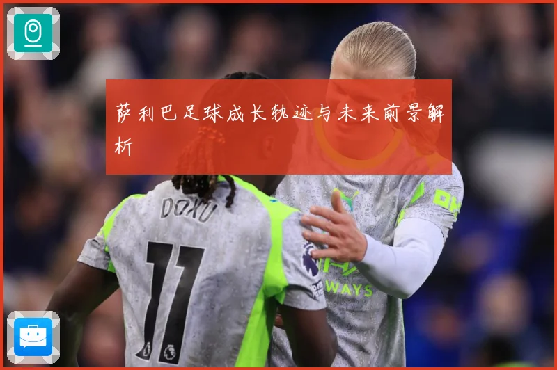 萨利巴足球成长轨迹与未来前景解析