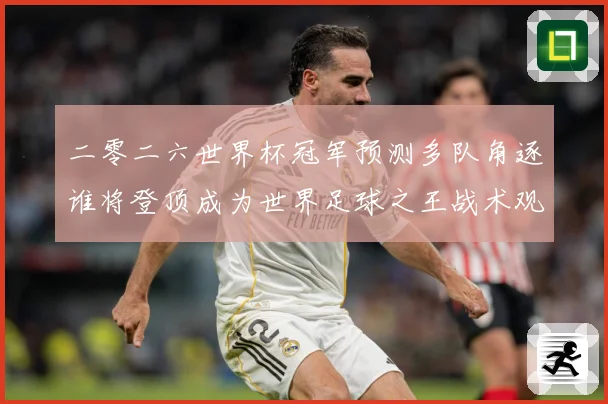 二零二六世界杯冠军预测多队角逐谁将登顶成为世界足球之王战术观察