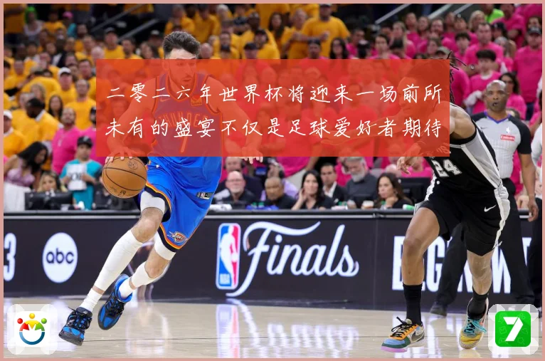 二零二六年世界杯将迎来一场前所未有的盛宴不仅是足球爱好者期待数据研判