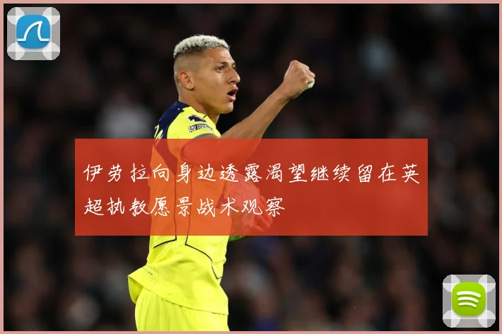 伊劳拉向身边透露渴望继续留在英超执教愿景战术观察