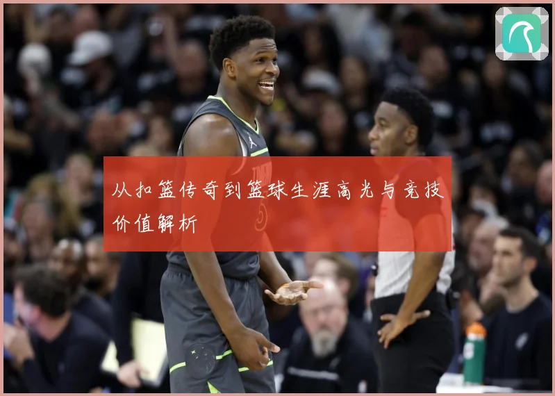 从扣篮传奇到篮球生涯高光与竞技价值解析