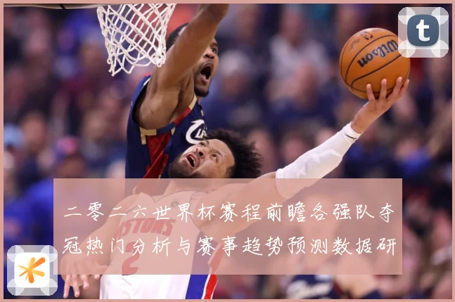 二零二六世界杯赛程前瞻各强队夺冠热门分析与赛事趋势预测数据研判