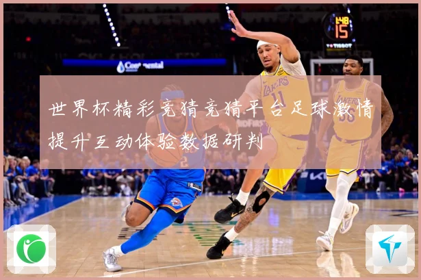 世界杯精彩竞猜竞猜平台足球激情提升互动体验数据研判
