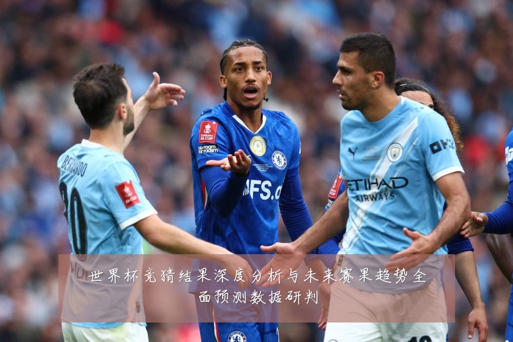 世界杯竞猜结果深度分析与未来赛果趋势全面预测数据研判