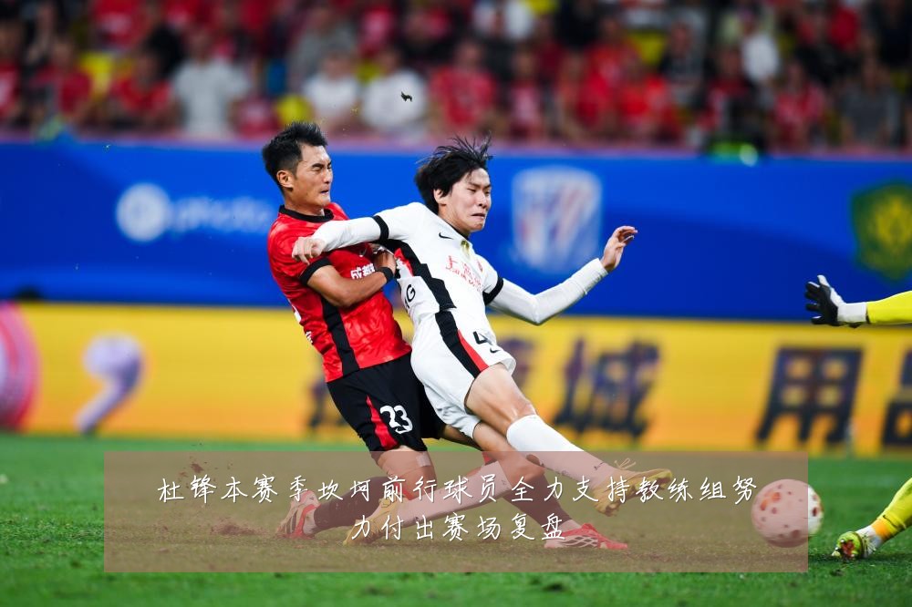 杜锋本赛季坎坷前行球员全力支持教练组努力付出赛场复盘