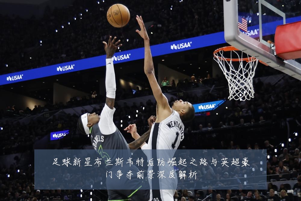 足球新星布兰斯韦特后防崛起之路与英超豪门争夺前景深度解析