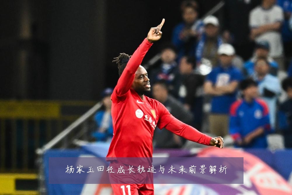 杨家玉田径成长轨迹与未来前景解析