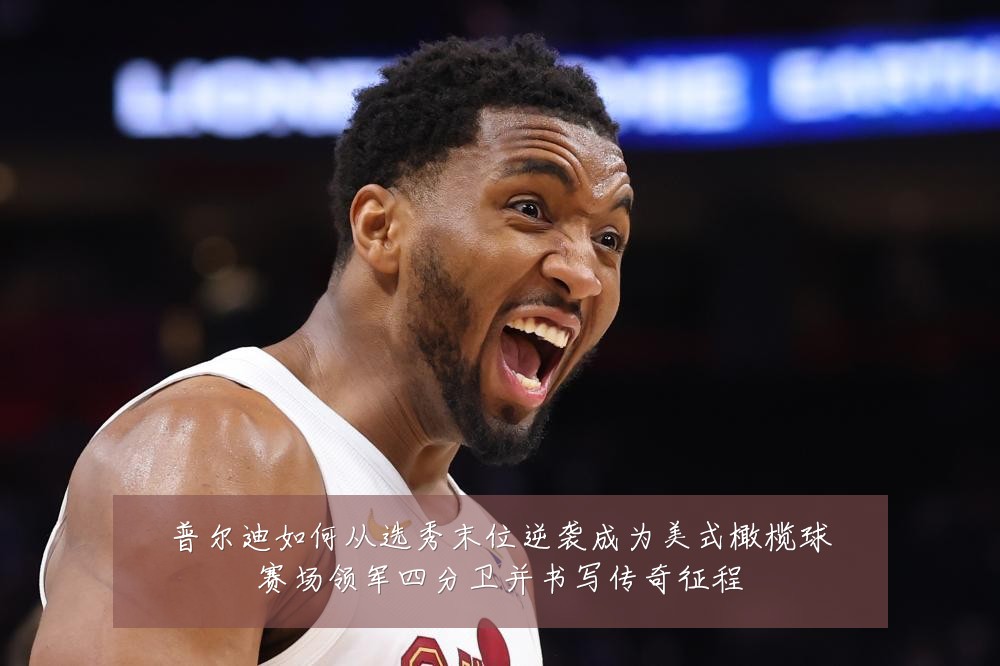 普尔迪如何从选秀末位逆袭成为美式橄榄球赛场领军四分卫并书写传奇征程